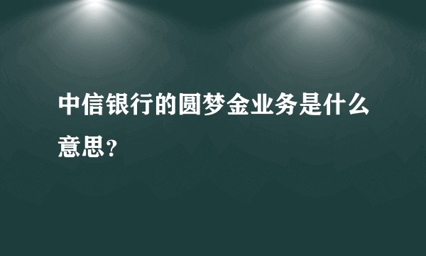 中信银行的圆梦金业务是什么意思？