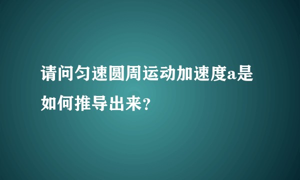 请问匀速圆周运动加速度a是如何推导出来？