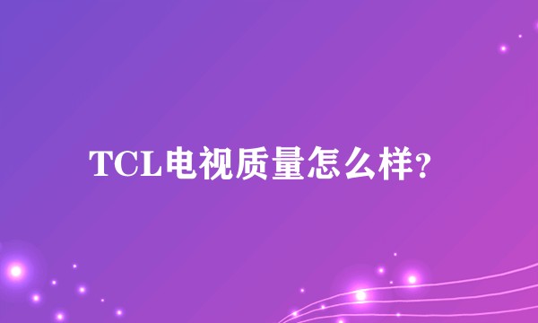 TCL电视质量怎么样？