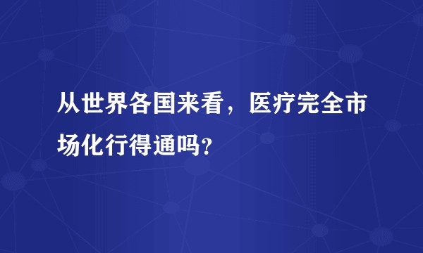 从世界各国来看，医疗完全市场化行得通吗？