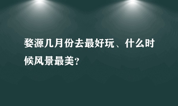 婺源几月份去最好玩、什么时候风景最美？