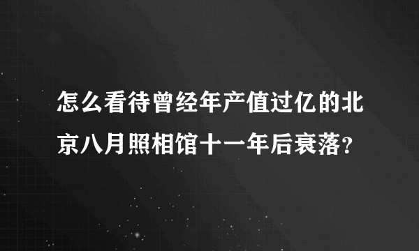 怎么看待曾经年产值过亿的北京八月照相馆十一年后衰落？
