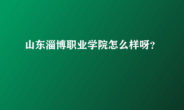 山东淄博职业学院怎么样呀？
