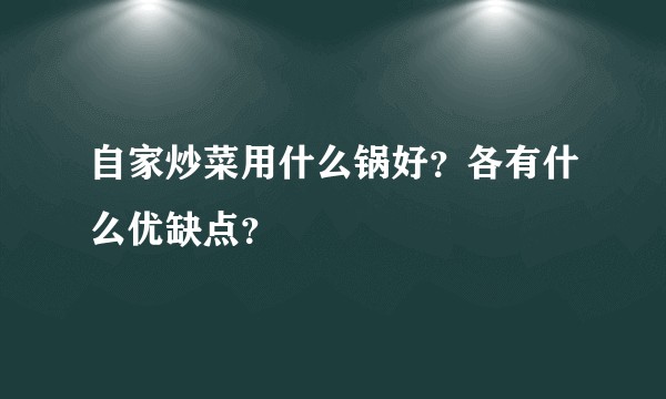 自家炒菜用什么锅好？各有什么优缺点？