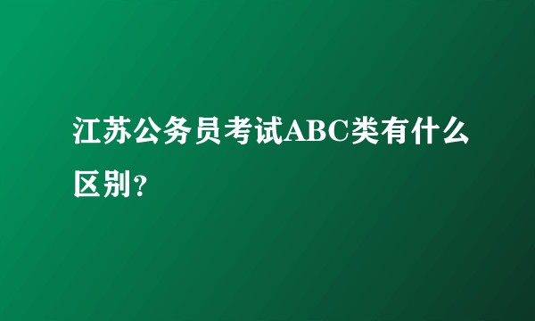 江苏公务员考试ABC类有什么区别？