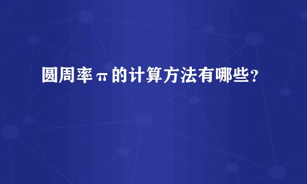 圆周率π的计算方法有哪些？