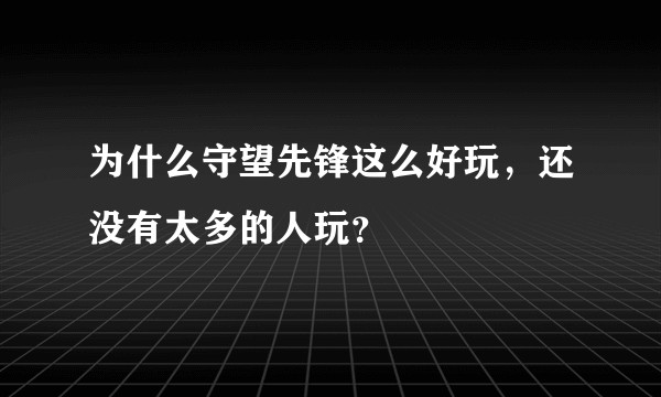 为什么守望先锋这么好玩，还没有太多的人玩？