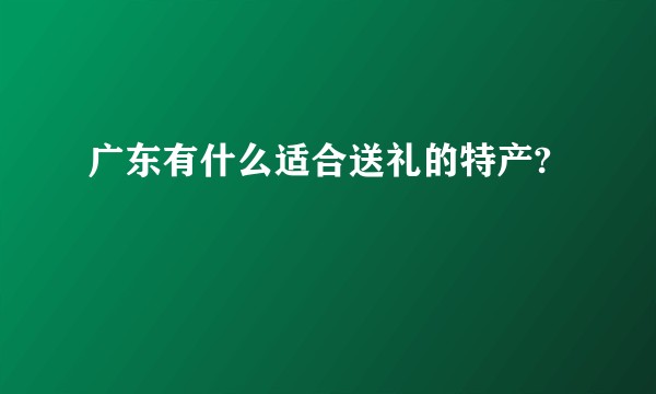 广东有什么适合送礼的特产?