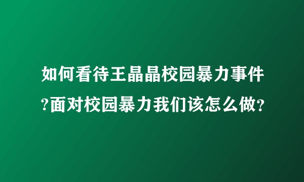 如何看待王晶晶校园暴力事件?面对校园暴力我们该怎么做？