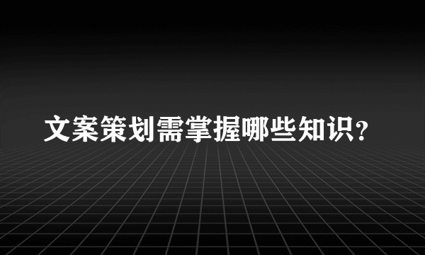 文案策划需掌握哪些知识?