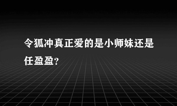 令狐冲真正爱的是小师妹还是任盈盈？