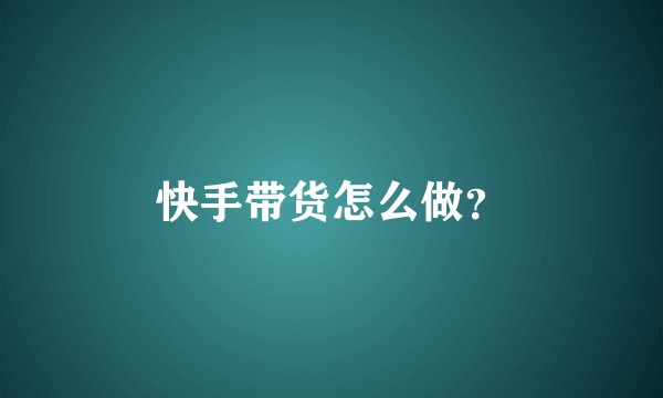 快手带货怎么做？