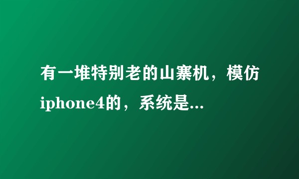有一堆特别老的山寨机，模仿iphone4的，系统是不知名的也装不了别的软件的，我该怎么处理？