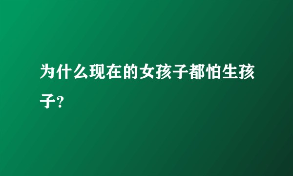 为什么现在的女孩子都怕生孩子？
