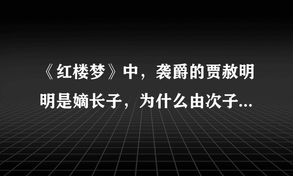 《红楼梦》中，袭爵的贾赦明明是嫡长子，为什么由次子贾政继承荣国府？