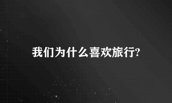 我们为什么喜欢旅行?
