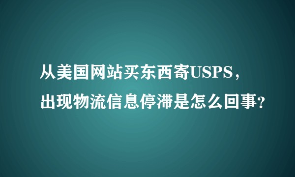从美国网站买东西寄USPS，出现物流信息停滞是怎么回事？