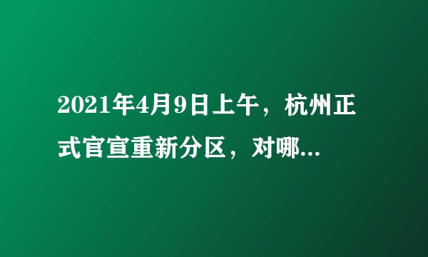 2021年4月9日上午，杭州正式官宣重新分区，对哪个区利好？
