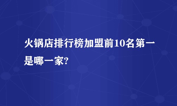 火锅店排行榜加盟前10名第一是哪一家?