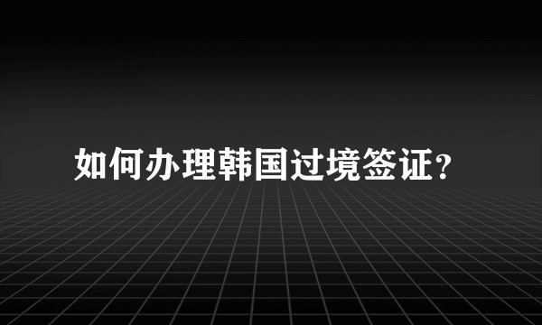 如何办理韩国过境签证？