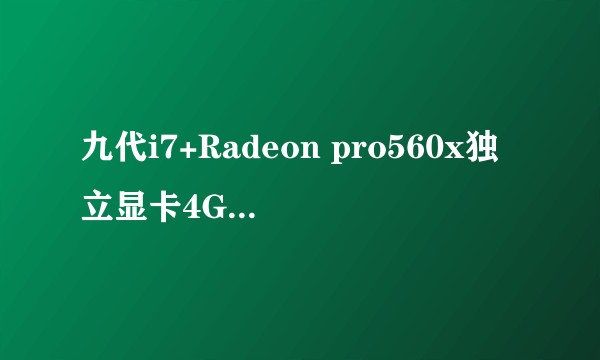 九代i7+Radeon pro560x独立显卡4G显存能带动什么显示器?