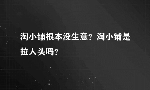 淘小铺根本没生意？淘小铺是拉人头吗？