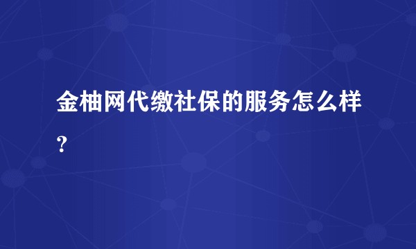 金柚网代缴社保的服务怎么样？