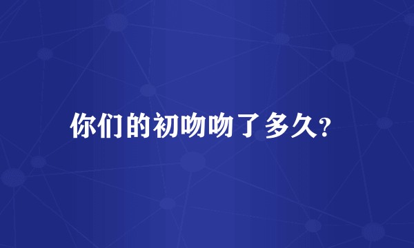 你们的初吻吻了多久？