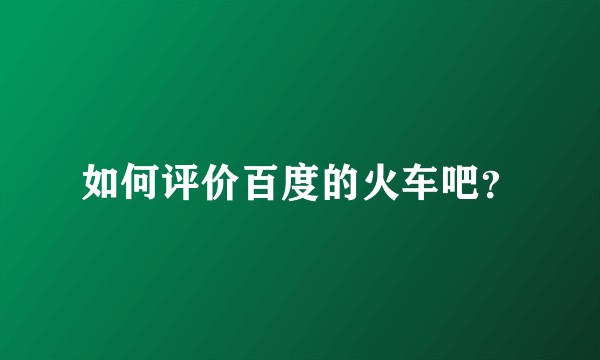 如何评价百度的火车吧？