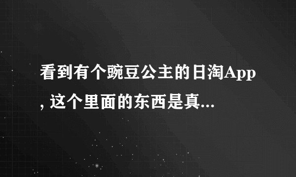 看到有个豌豆公主的日淘App, 这个里面的东西是真的从日本直邮过来的吗？