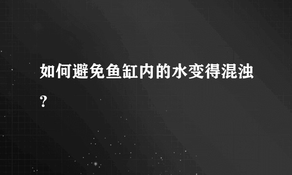 如何避免鱼缸内的水变得混浊？