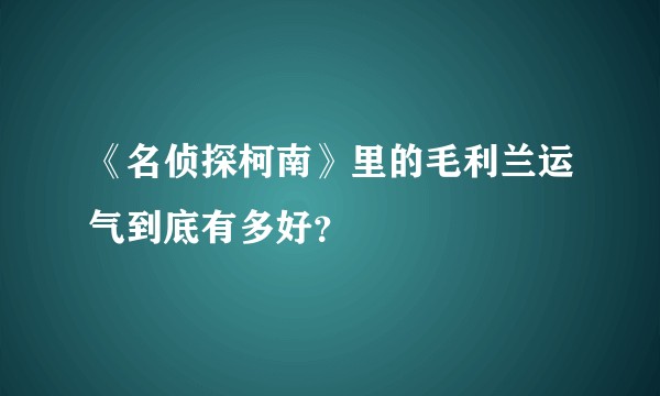 《名侦探柯南》里的毛利兰运气到底有多好?