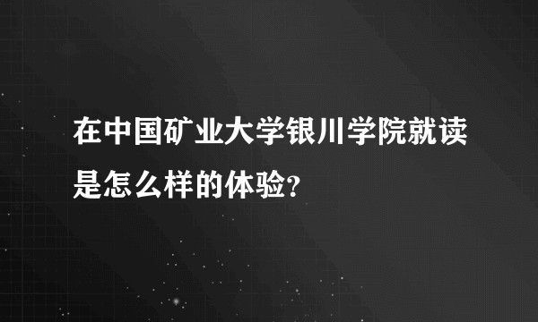 在中国矿业大学银川学院就读是怎么样的体验？