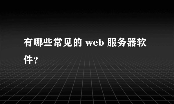 有哪些常见的 web 服务器软件？