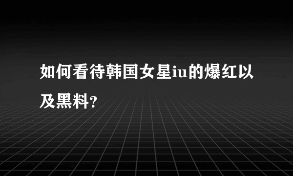 如何看待韩国女星iu的爆红以及黑料？