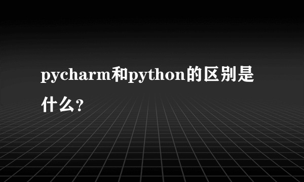 pycharm和python的区别是什么？