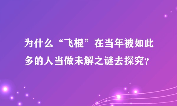 为什么“飞棍”在当年被如此多的人当做未解之谜去探究？