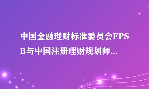 中国金融理财标准委员会FPSB与中国注册理财规划师CICFP 那个含金量高?