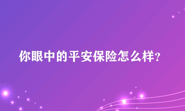 你眼中的平安保险怎么样？