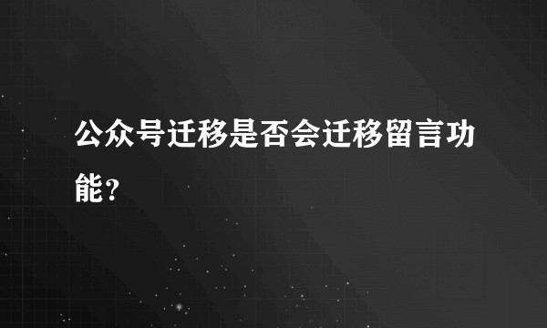 公众号迁移是否会迁移留言功能？