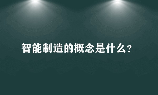 智能制造的概念是什么？