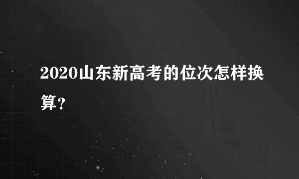 2020山东新高考的位次怎样换算？