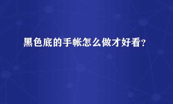 黑色底的手帐怎么做才好看？