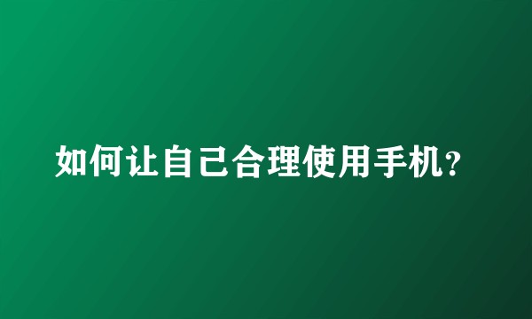 如何让自己合理使用手机？