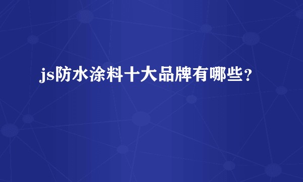 js防水涂料十大品牌有哪些？