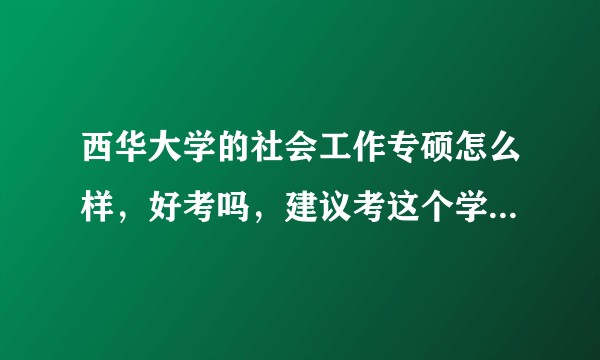 西华大学的社会工作专硕怎么样，好考吗，建议考这个学校吗，研究生住宿条件怎么样？