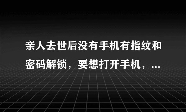 亲人去世后没有手机有指纹和密码解锁，要想打开手机，怎么办？