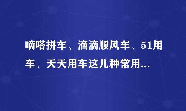 嘀嗒拼车、滴滴顺风车、51用车、天天用车这几种常用的打车软件,你用过那个体验如何?