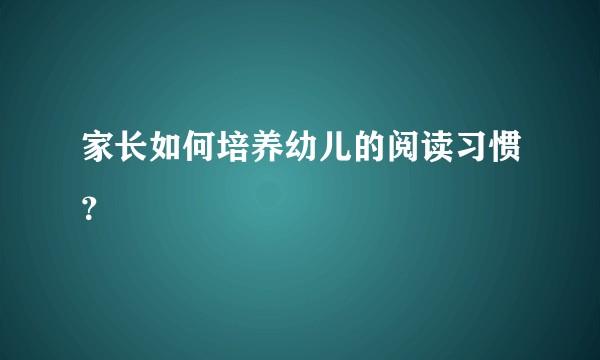 家长如何培养幼儿的阅读习惯?