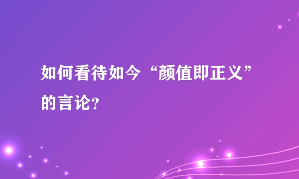 如何看待如今“颜值即正义”的言论？